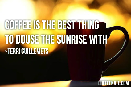 douse the sunrise with coffee
