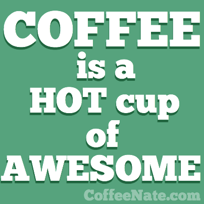 coffee is a hot cup of awesome!