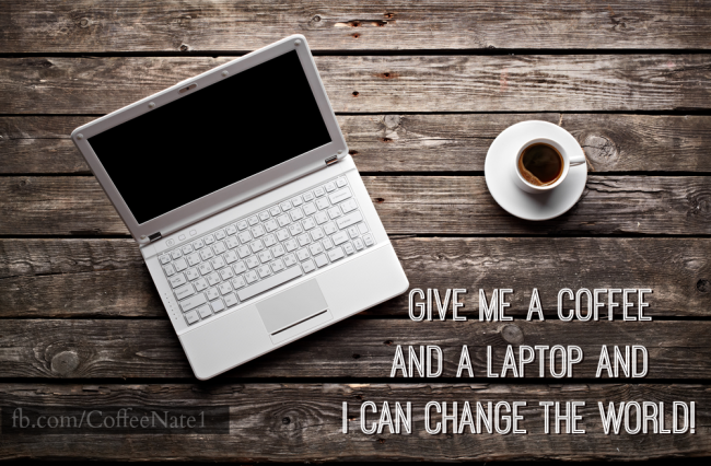 Give me a coffee and a laptop and I can change the world! [image]