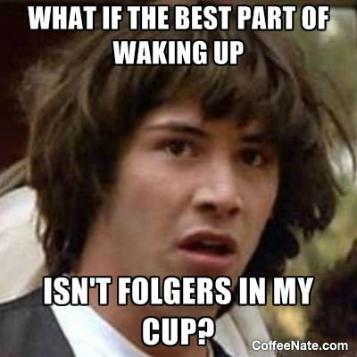 monday morning coffee meme : conspiracy keanu folgers in my cup